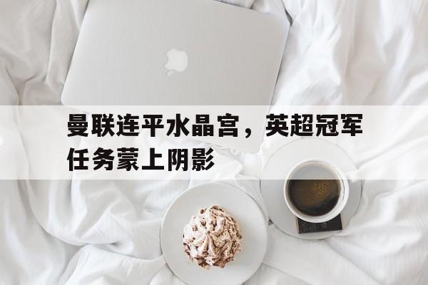曼联水晶宫比分 曼联水晶宫比分